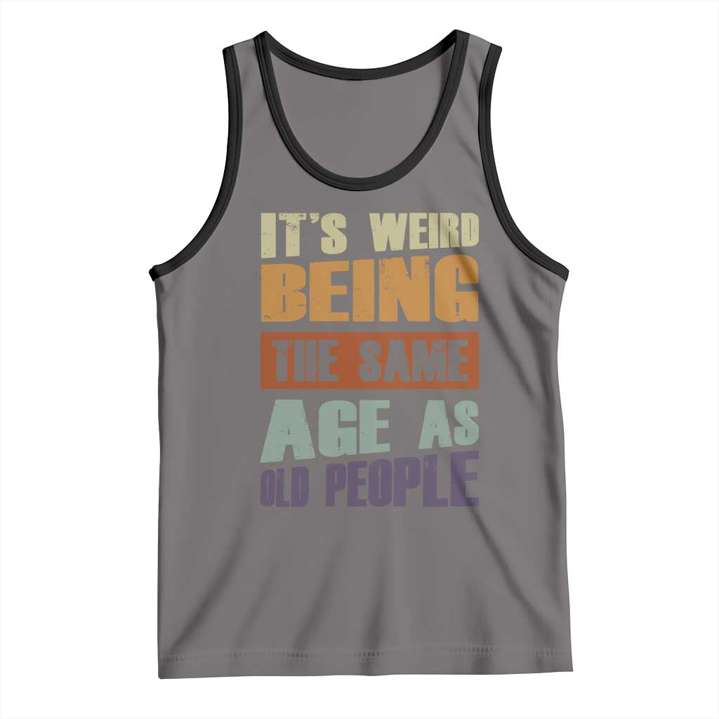 Funny It's Weird Being The Same Age As Old People Tank Top Retro Sarcastic Text