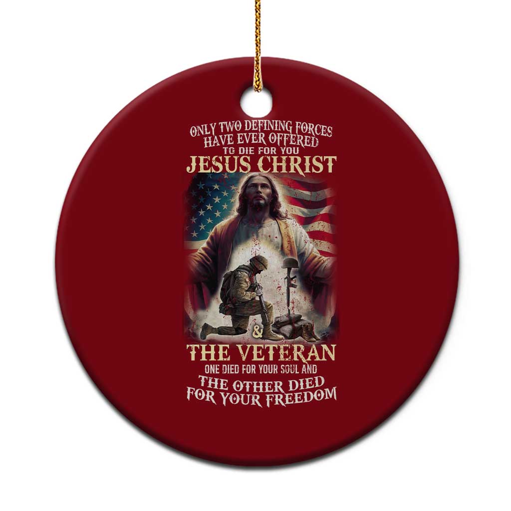 Only Two Defining Forces Have Ever Offered To Die For You Jesus Christ And The Veteran Ceramic Ornament - Wonder Print Shop