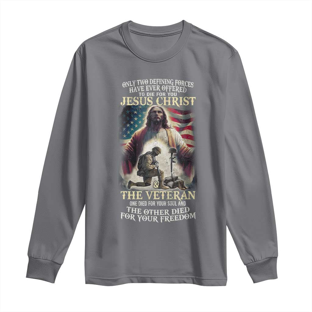 Only Two Defining Forces have Ever Offered To Die For You Jesus Christ And The Veteran Long Sleeve Shirt