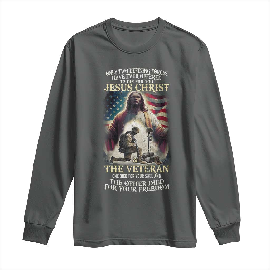 Only Two Defining Forces have Ever Offered To Die For You Jesus Christ And The Veteran Long Sleeve Shirt