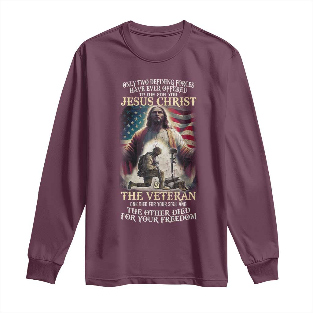 Only Two Defining Forces have Ever Offered To Die For You Jesus Christ And The Veteran Long Sleeve Shirt