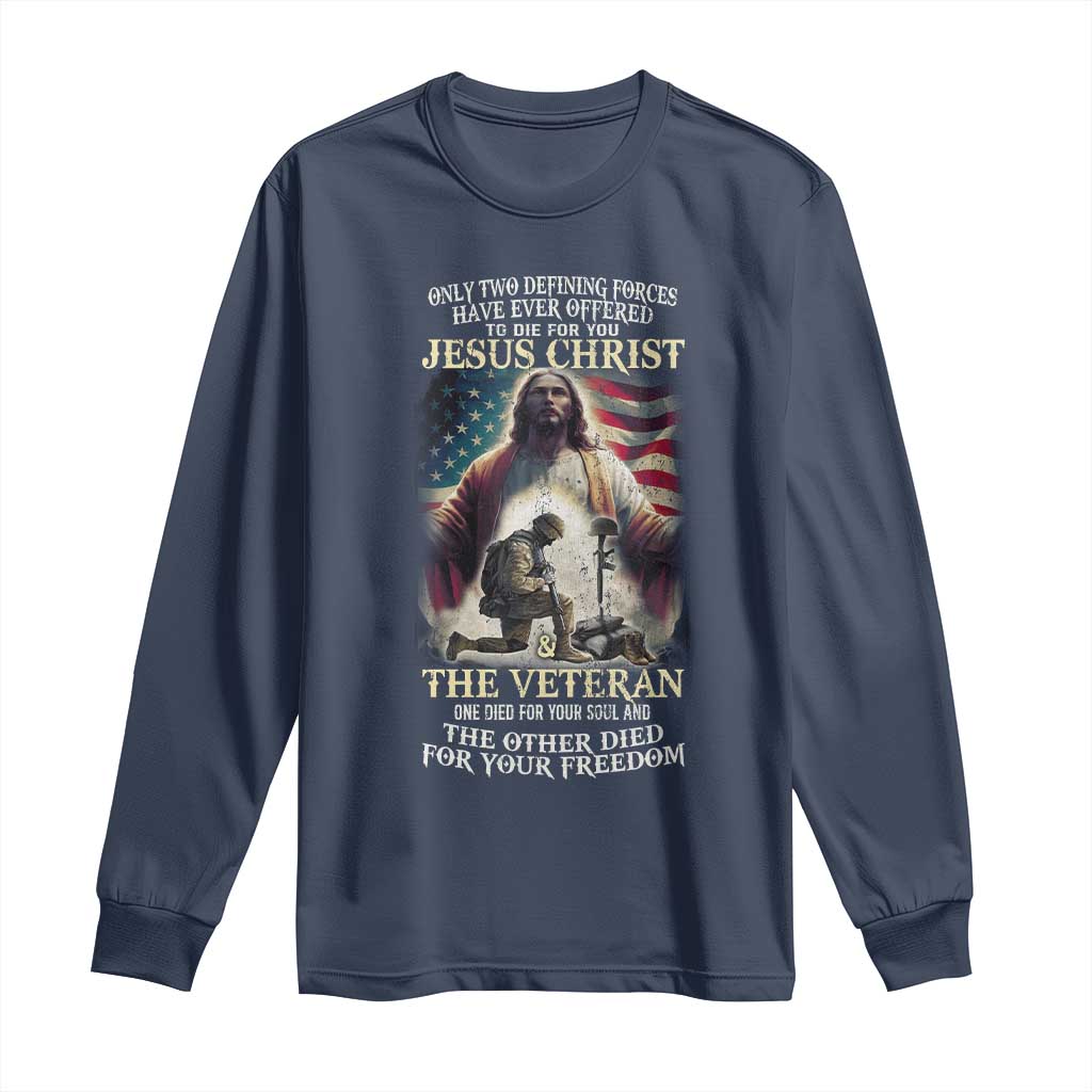Only Two Defining Forces have Ever Offered To Die For You Jesus Christ And The Veteran Long Sleeve Shirt