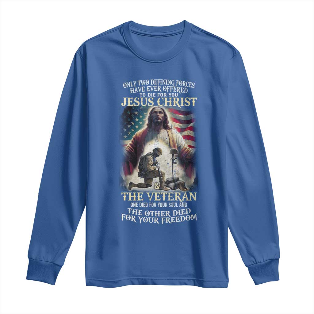 Only Two Defining Forces have Ever Offered To Die For You Jesus Christ And The Veteran Long Sleeve Shirt