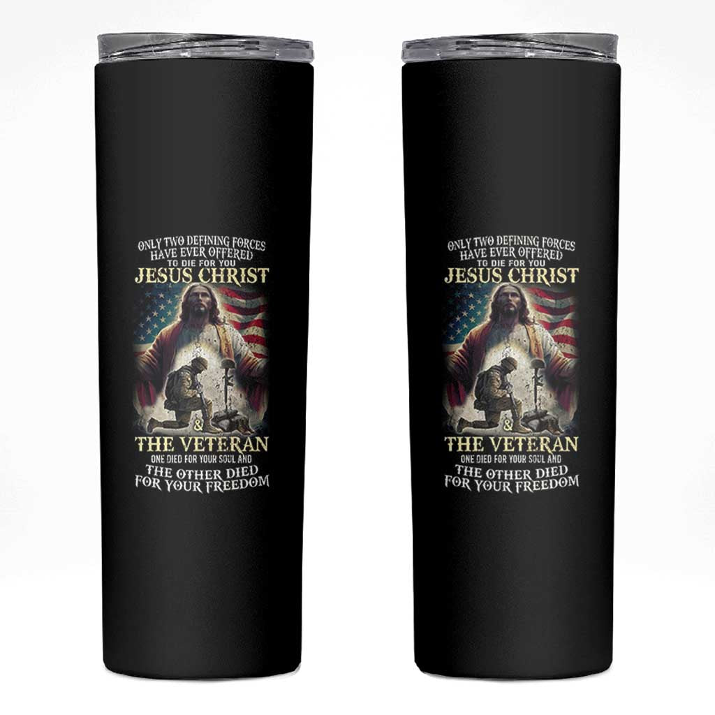 Only Two Defining Forces Have Ever Offered To Die For You Jesus Christ And The Veteran Skinny Tumbler