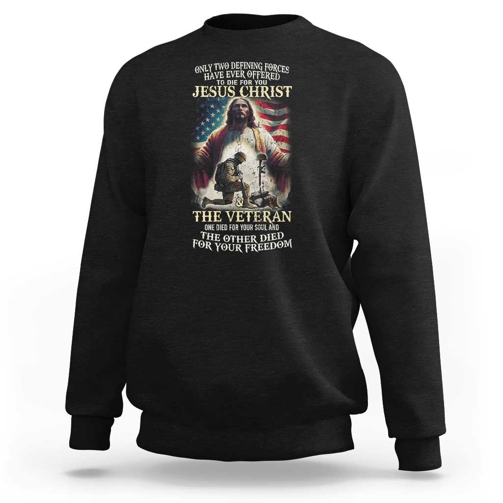 Only Two Defining Forces have Ever Offered To Die For You Jesus Christ And The Veteran Sweatshirt