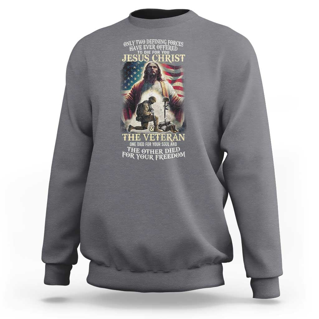 Only Two Defining Forces have Ever Offered To Die For You Jesus Christ And The Veteran Sweatshirt