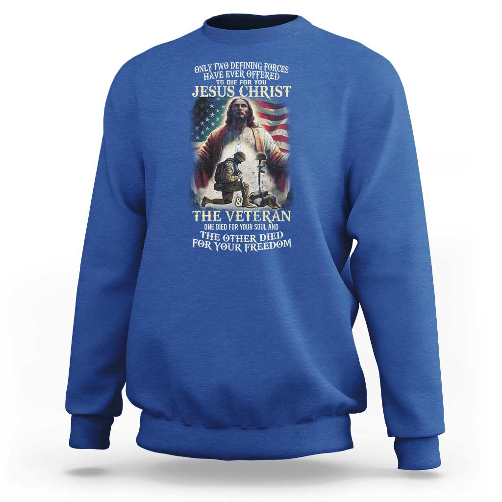 Only Two Defining Forces have Ever Offered To Die For You Jesus Christ And The Veteran Sweatshirt