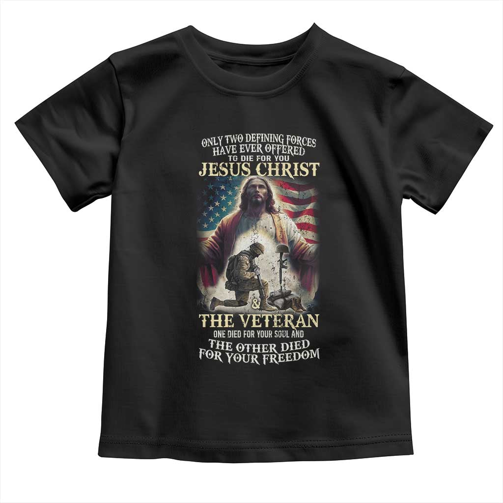Only Two Defining Forces have Ever Offered To Die For You Jesus Christ And The Veteran Toddler T Shirt