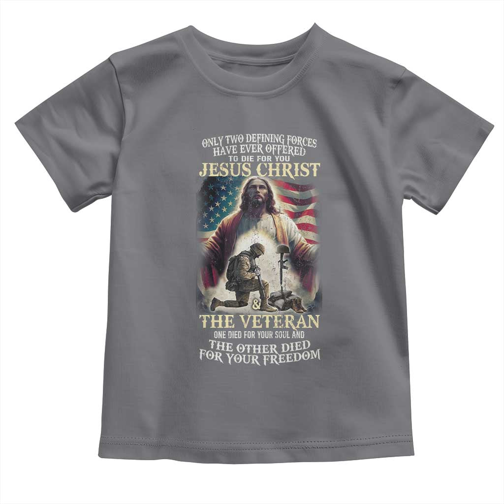 Only Two Defining Forces have Ever Offered To Die For You Jesus Christ And The Veteran Toddler T Shirt