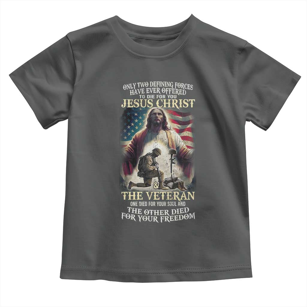 Only Two Defining Forces have Ever Offered To Die For You Jesus Christ And The Veteran Toddler T Shirt
