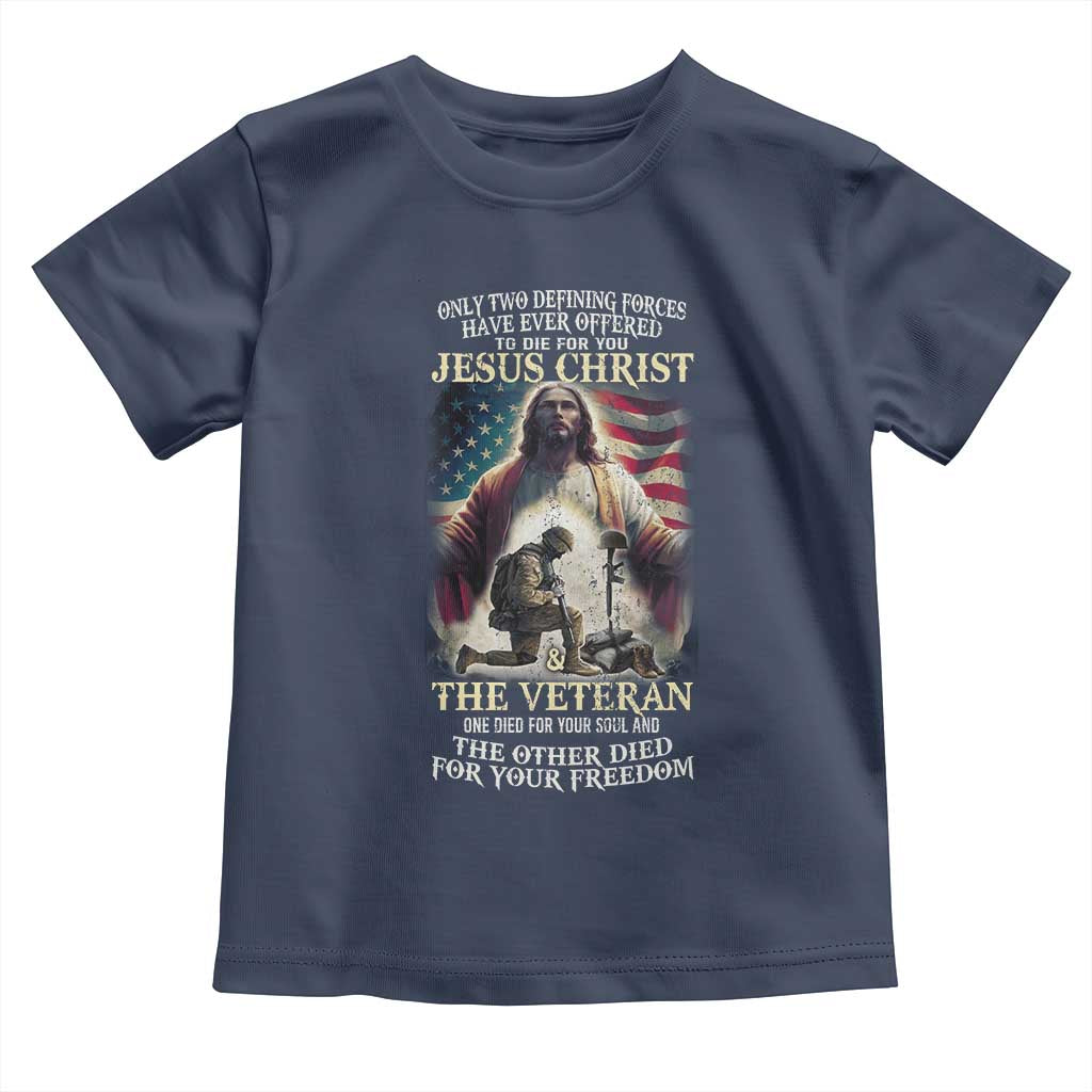 Only Two Defining Forces have Ever Offered To Die For You Jesus Christ And The Veteran Toddler T Shirt