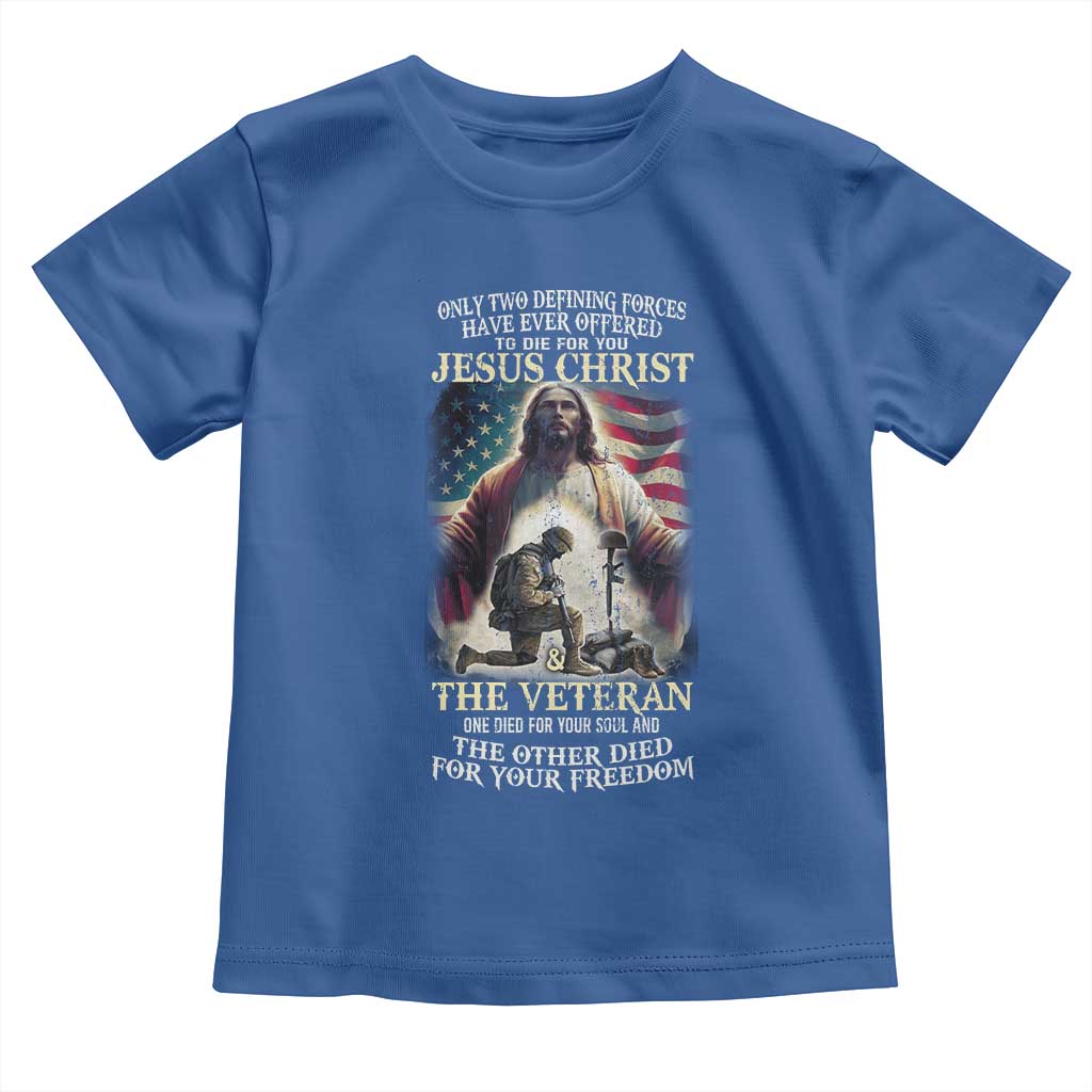 Only Two Defining Forces have Ever Offered To Die For You Jesus Christ And The Veteran Toddler T Shirt