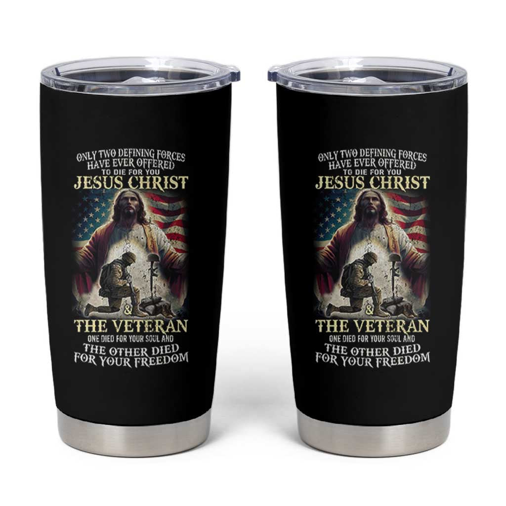 Only Two Defining Forces Have Ever Offered To Die For You Jesus Christ And The Veteran Tumbler Cup