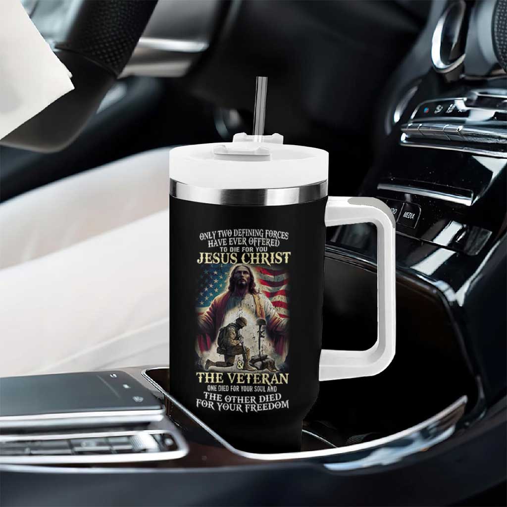 Only Two Defining Forces Have Ever Offered To Die For You Jesus Christ And The Veteran Tumbler With Handle