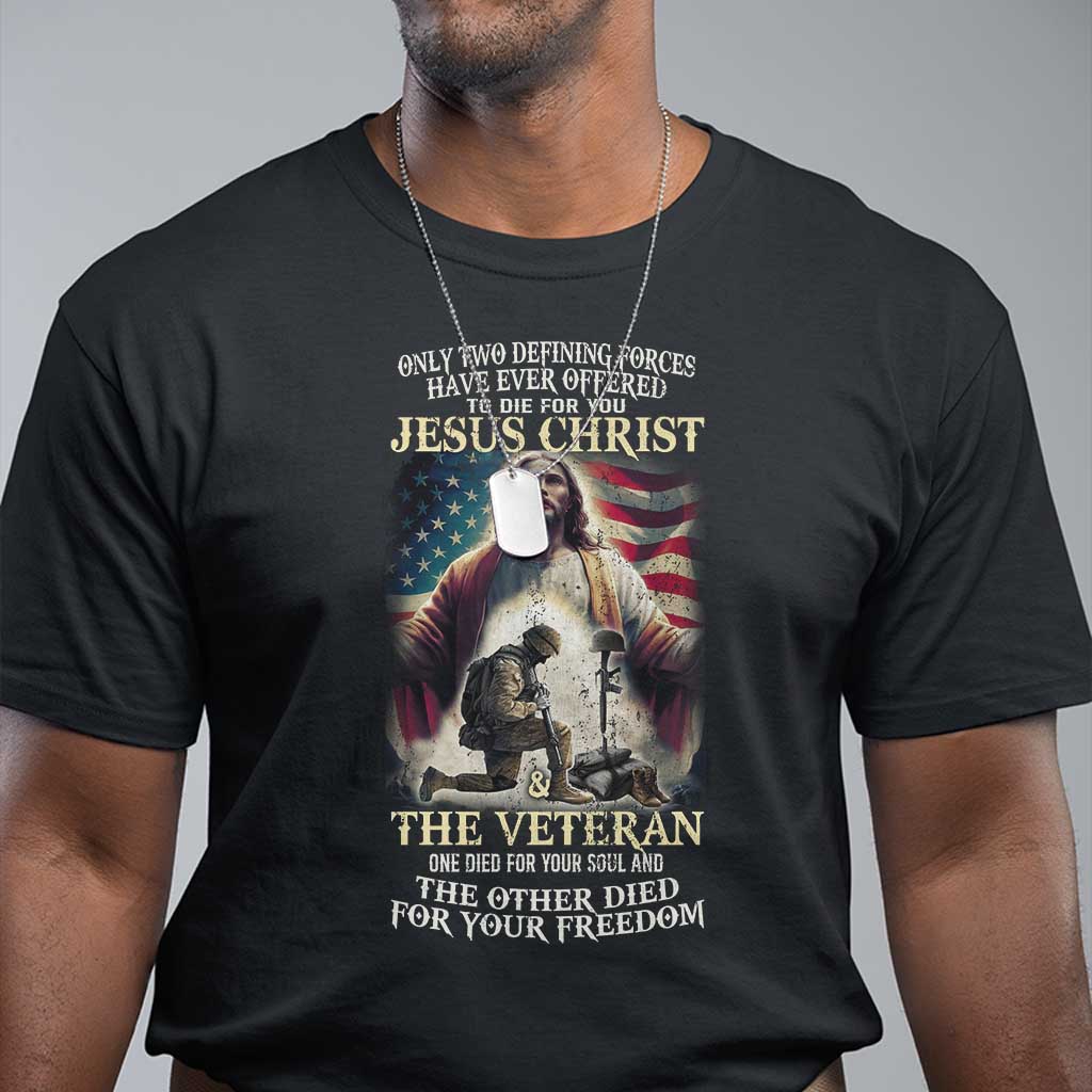 Only Two Defining Forces have Ever Offered To Die For You Jesus Christ And The Veteran T Shirt