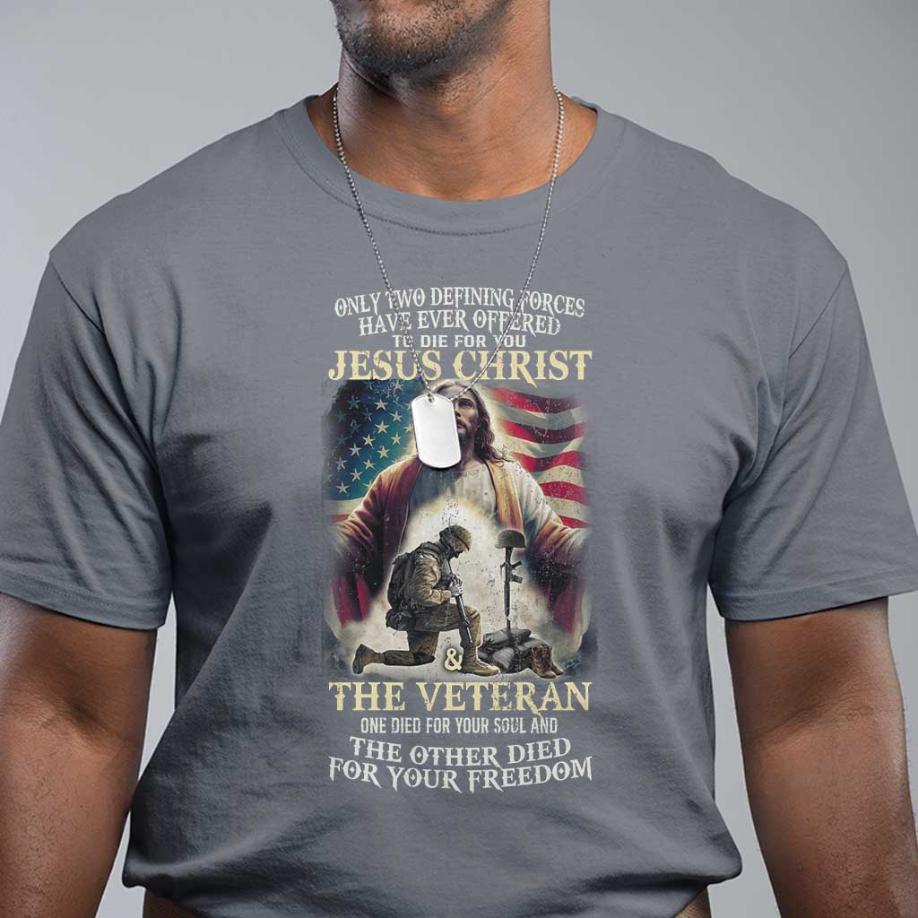 Only Two Defining Forces have Ever Offered To Die For You Jesus Christ And The Veteran T Shirt