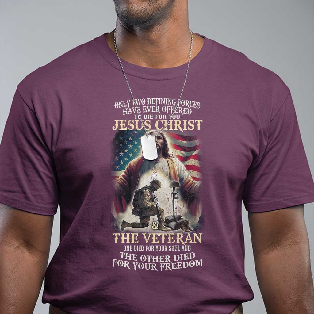Only Two Defining Forces have Ever Offered To Die For You Jesus Christ And The Veteran T Shirt