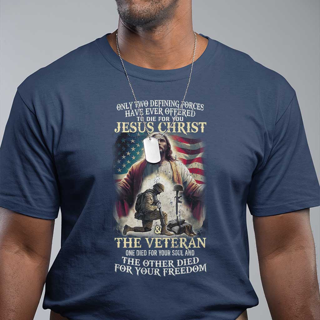 Only Two Defining Forces have Ever Offered To Die For You Jesus Christ And The Veteran T Shirt