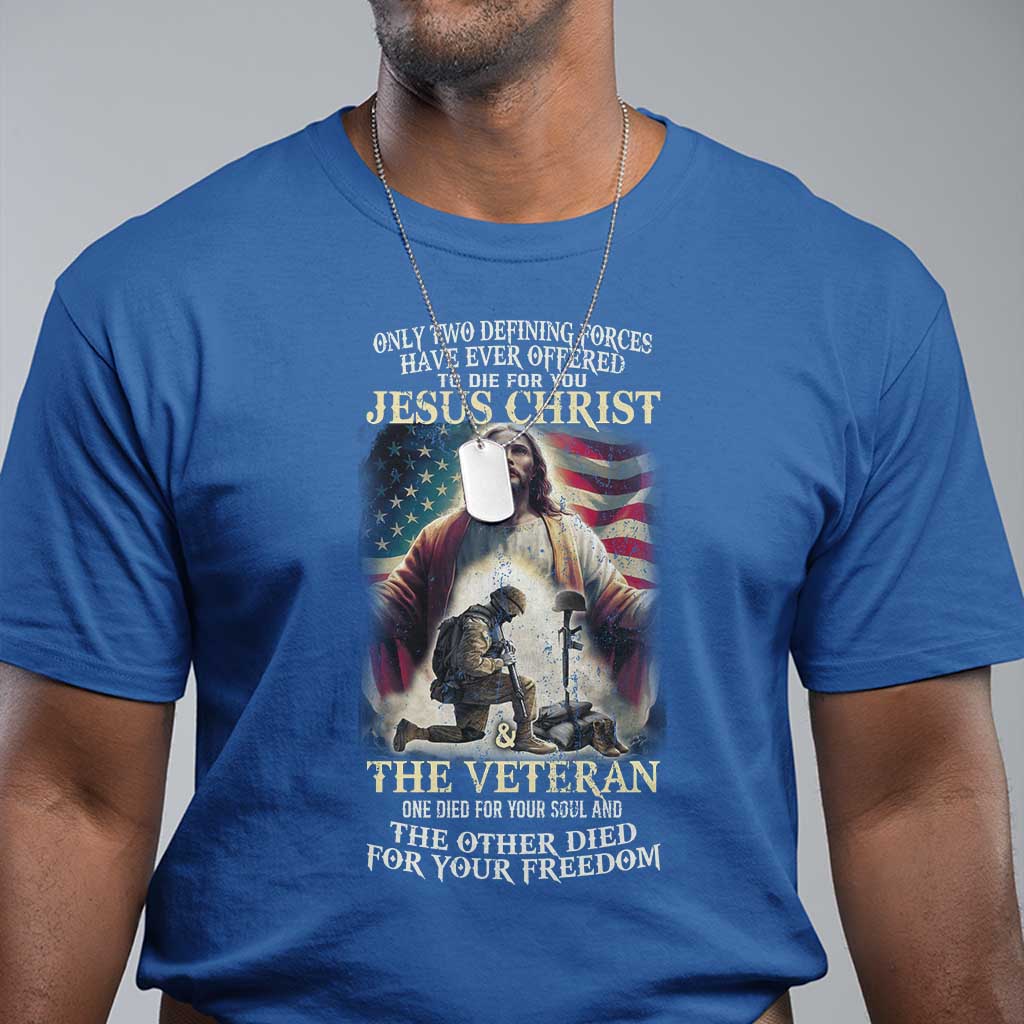 Only Two Defining Forces have Ever Offered To Die For You Jesus Christ And The Veteran T Shirt