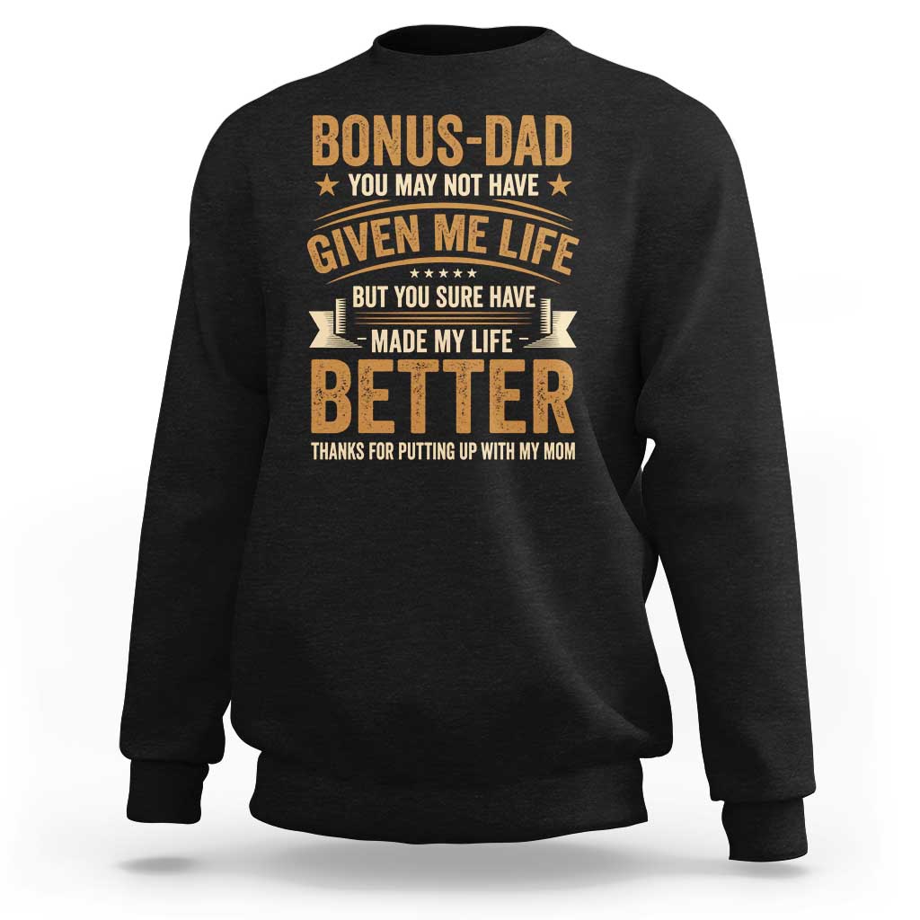 Bonus Dad Sweatshirt You May Not Have Given Me Life But You Sure Have Made My Life Better Stepdad