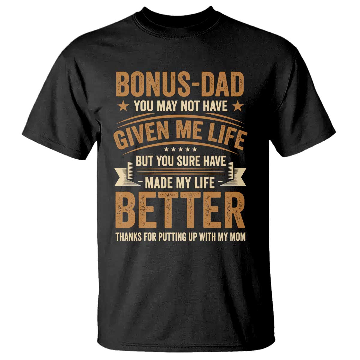 Bonus Dad T Shirt You May Not Have Given Me Life But You Sure Have Made My Life Better Stepdad