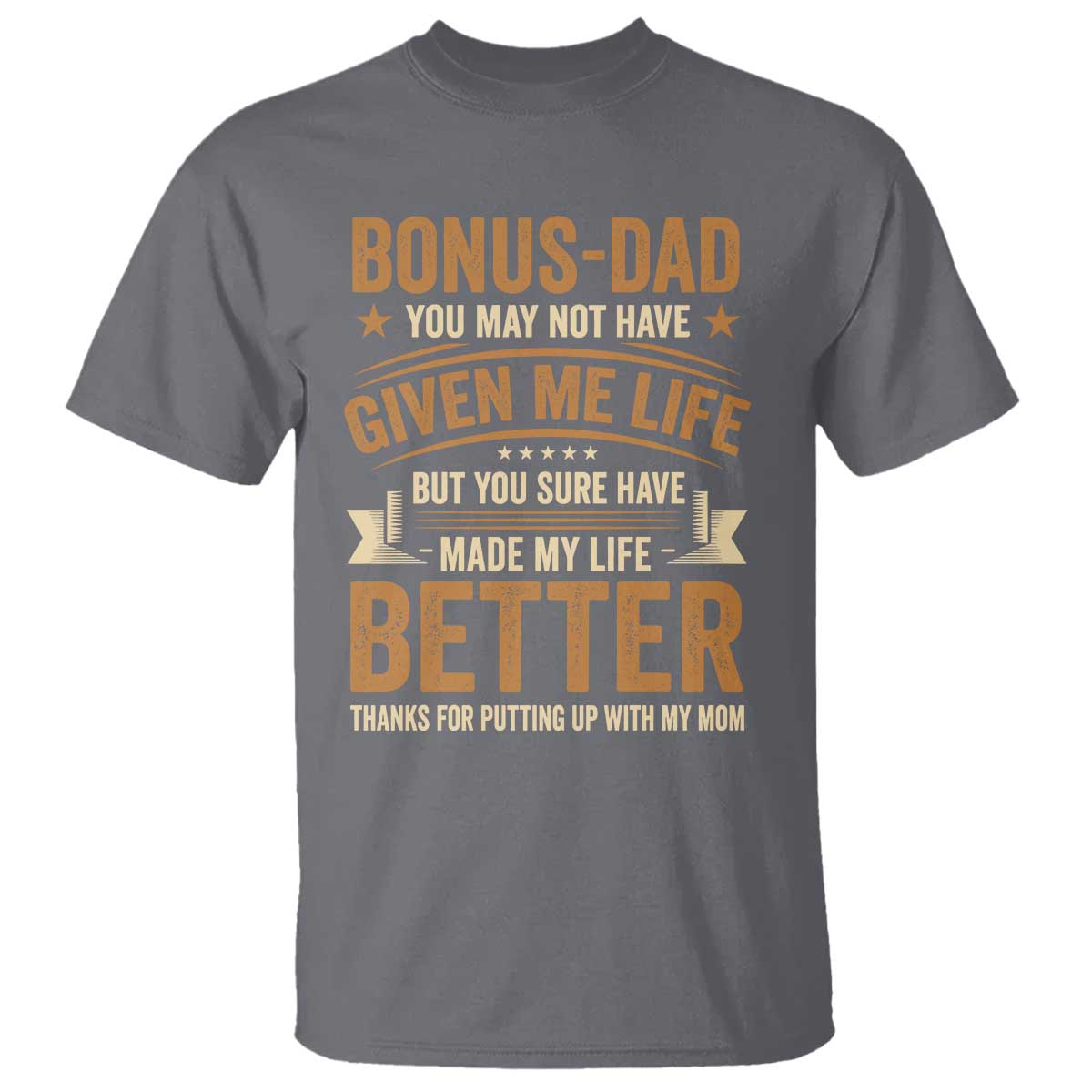 Bonus Dad T Shirt You May Not Have Given Me Life But You Sure Have Made My Life Better Stepdad