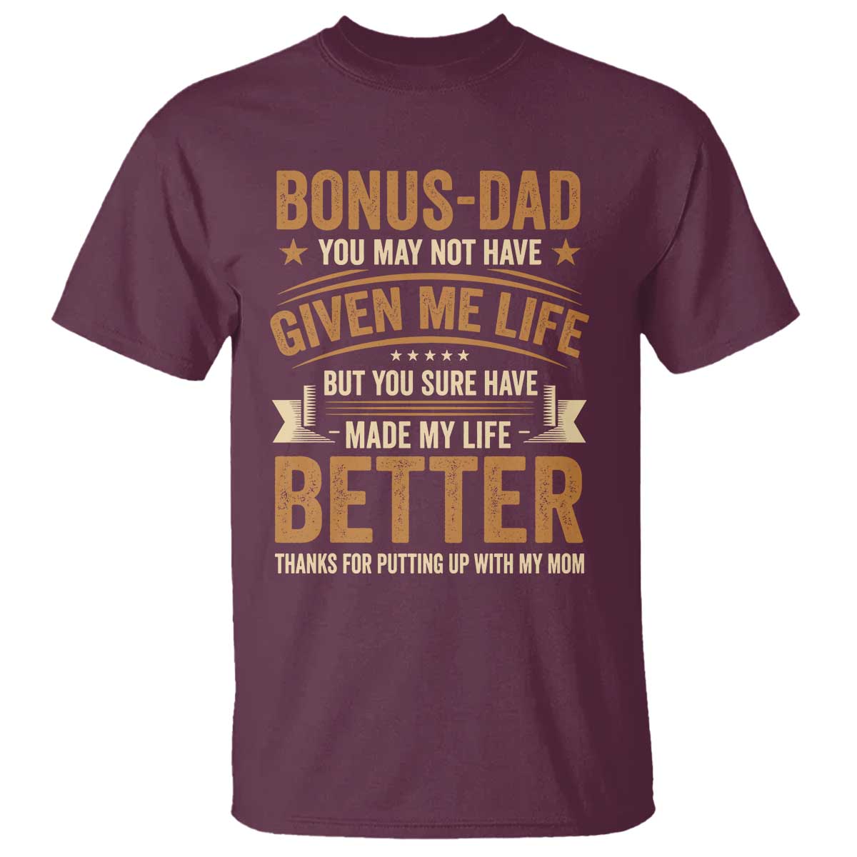 Bonus Dad T Shirt You May Not Have Given Me Life But You Sure Have Made My Life Better Stepdad
