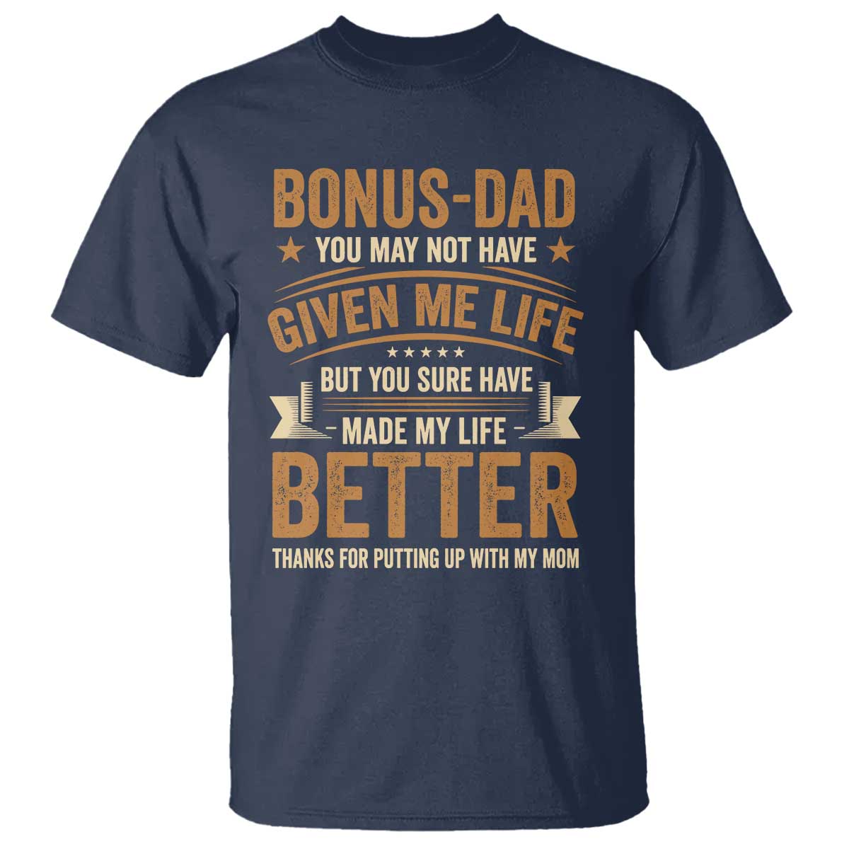 Bonus Dad T Shirt You May Not Have Given Me Life But You Sure Have Made My Life Better Stepdad