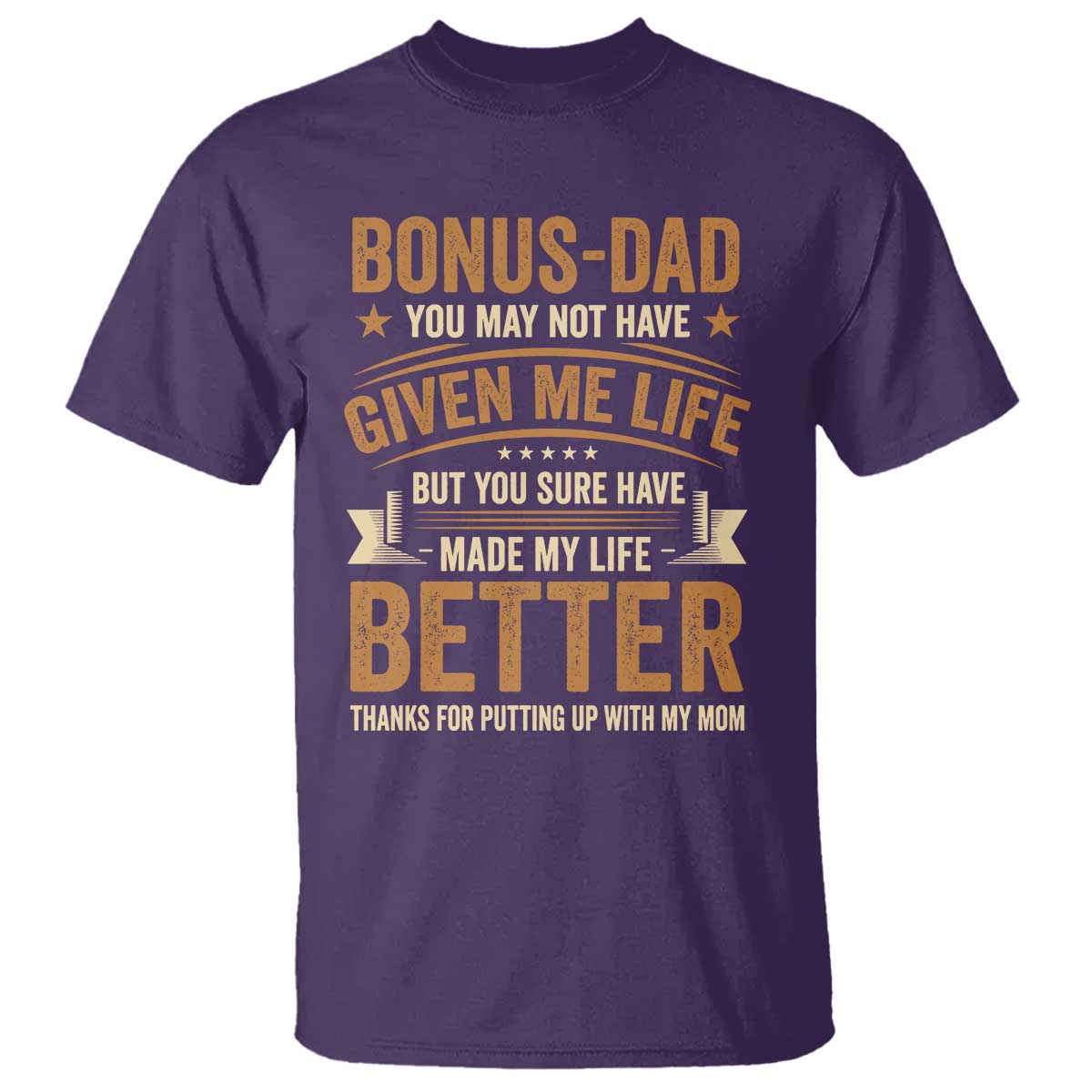 Bonus Dad T Shirt You May Not Have Given Me Life But You Sure Have Made My Life Better Stepdad