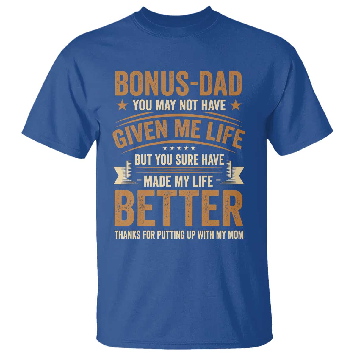 Bonus Dad T Shirt You May Not Have Given Me Life But You Sure Have Made My Life Better Stepdad