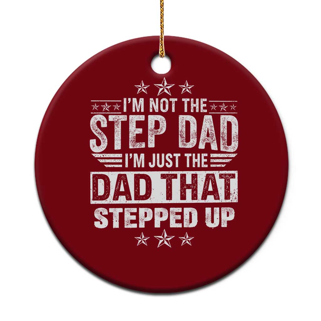 Bonus Dad Ceramic Ornament I Am Not The Step Dad I Am Just The Dad That Stepped Up