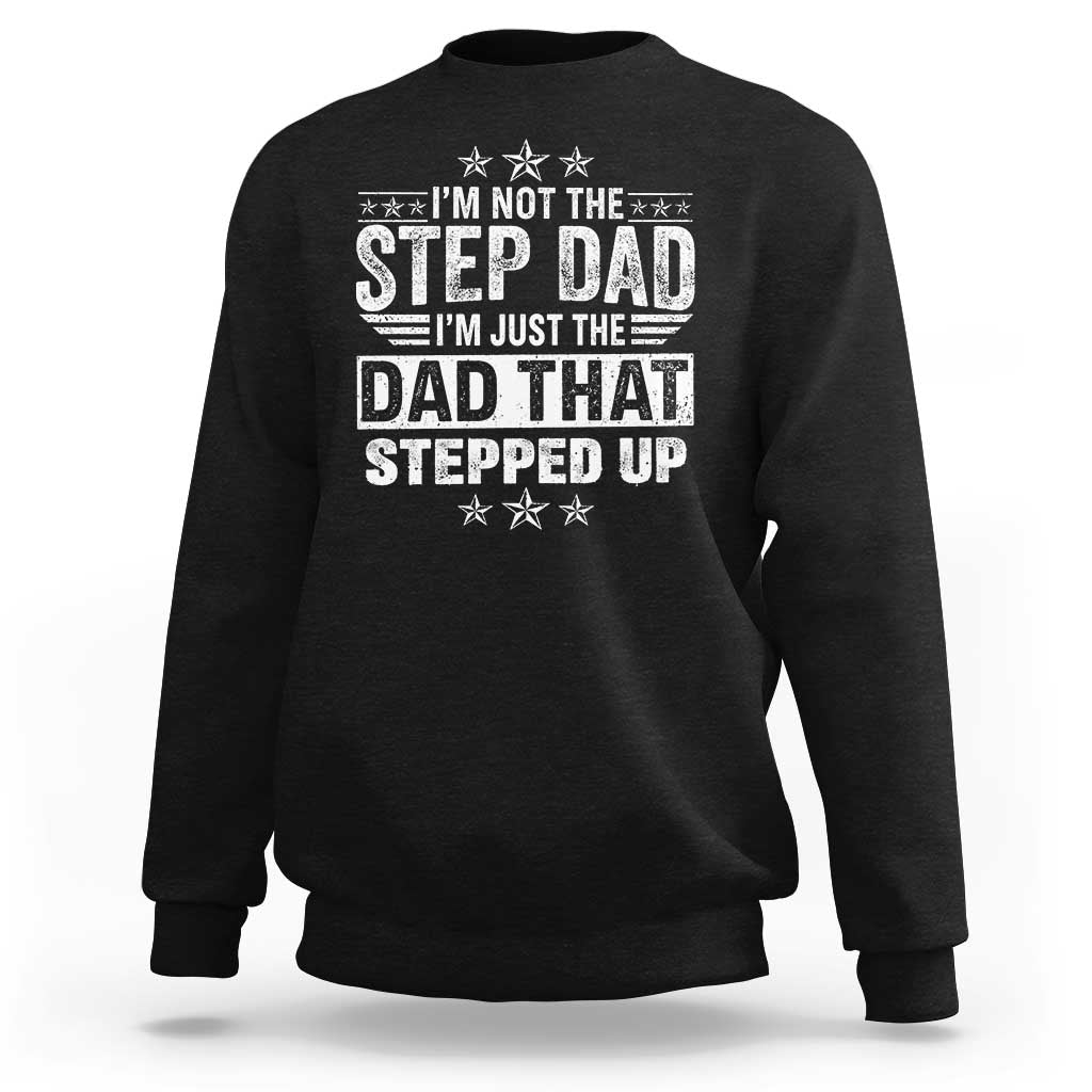 Bonus Dad Sweatshirt I Am Not The Step Dad I Am Just The Dad That Stepped Up