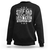 Bonus Dad Sweatshirt I Am Not The Step Dad I Am Just The Dad That Stepped Up