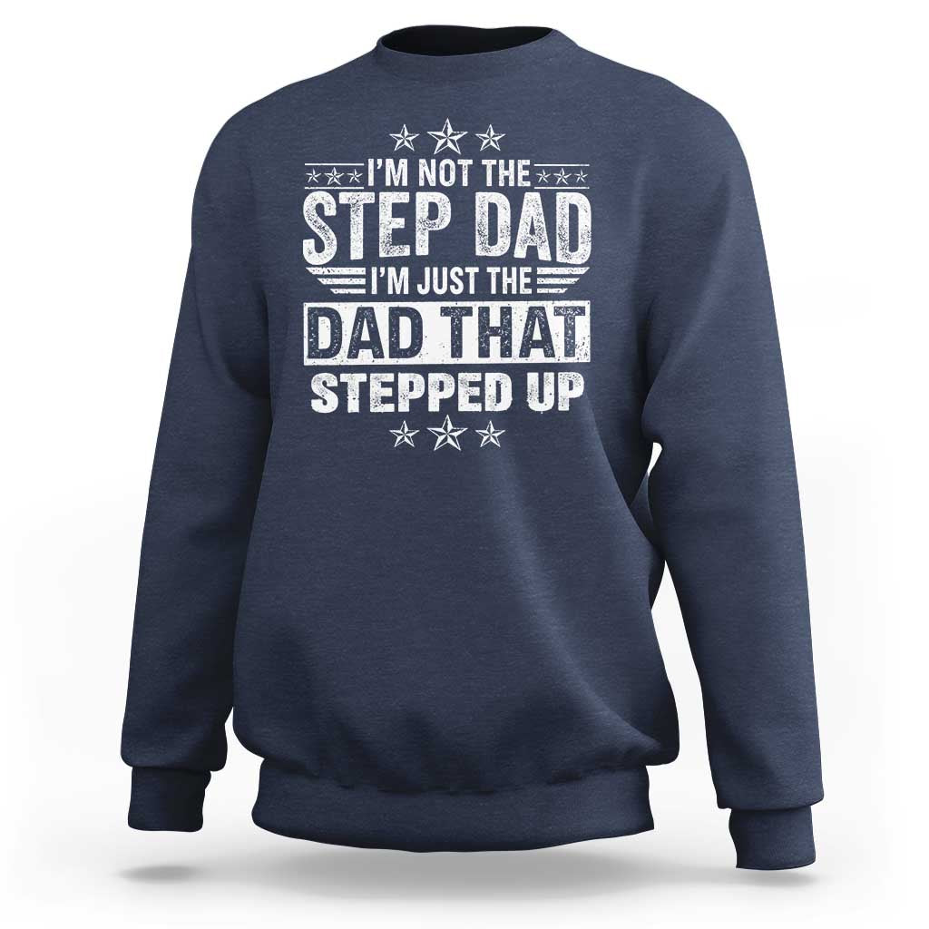 Bonus Dad Sweatshirt I Am Not The Step Dad I Am Just The Dad That Stepped Up