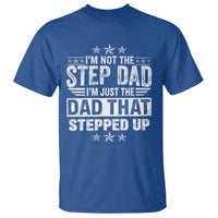 Bonus Dad T Shirt I Am Not The Step Dad I Am Just The Dad That Stepped Up