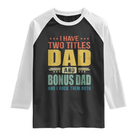 I Have Two Titles Dad And Bonus Dad I Rock Them Both Raglan Shirt Father's Day Gift