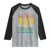 I Have Two Titles Dad And Bonus Dad I Rock Them Both Raglan Shirt Father's Day Gift