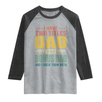 I Have Two Titles Dad And Bonus Dad I Rock Them Both Raglan Shirt Father's Day Gift