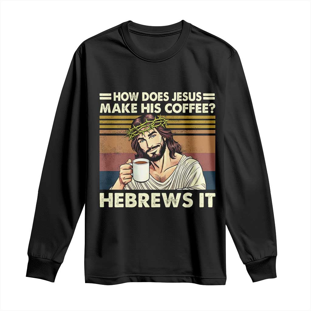 How Does Jesus Make His Coffee Hebrews It Long Sleeve Shirt Funny Christian Coffee Lover - Wonder Print Shop