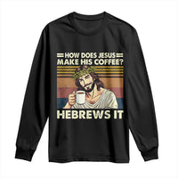 How Does Jesus Make His Coffee Hebrews It Long Sleeve Shirt Funny Christian Coffee Lover - Wonder Print Shop