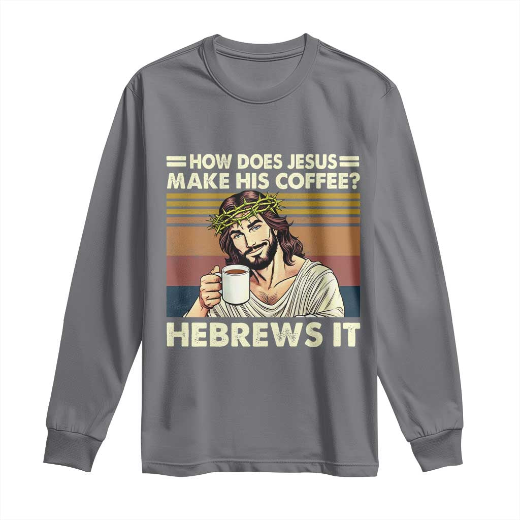 How Does Jesus Make His Coffee Hebrews It Long Sleeve Shirt Funny Christian Coffee Lover - Wonder Print Shop