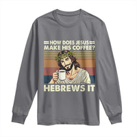 How Does Jesus Make His Coffee Hebrews It Long Sleeve Shirt Funny Christian Coffee Lover - Wonder Print Shop