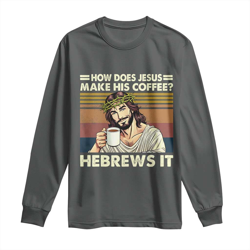 How Does Jesus Make His Coffee Hebrews It Long Sleeve Shirt Funny Christian Coffee Lover - Wonder Print Shop