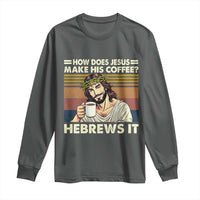 How Does Jesus Make His Coffee Hebrews It Long Sleeve Shirt Funny Christian Coffee Lover - Wonder Print Shop