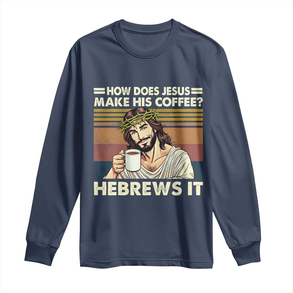 How Does Jesus Make His Coffee Hebrews It Long Sleeve Shirt Funny Christian Coffee Lover - Wonder Print Shop