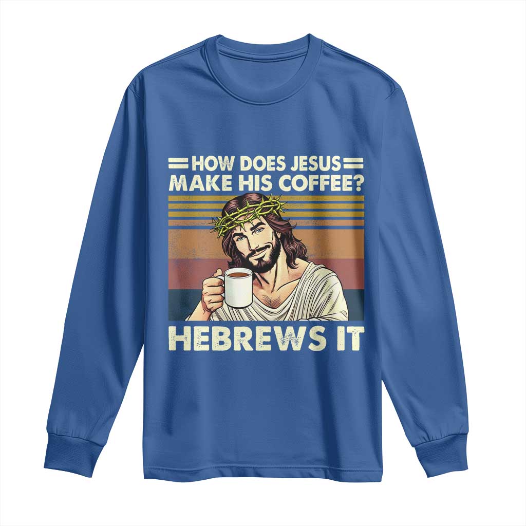 How Does Jesus Make His Coffee Hebrews It Long Sleeve Shirt Funny Christian Coffee Lover - Wonder Print Shop