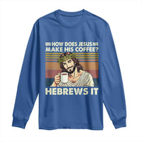 How Does Jesus Make His Coffee Hebrews It Long Sleeve Shirt Funny Christian Coffee Lover - Wonder Print Shop