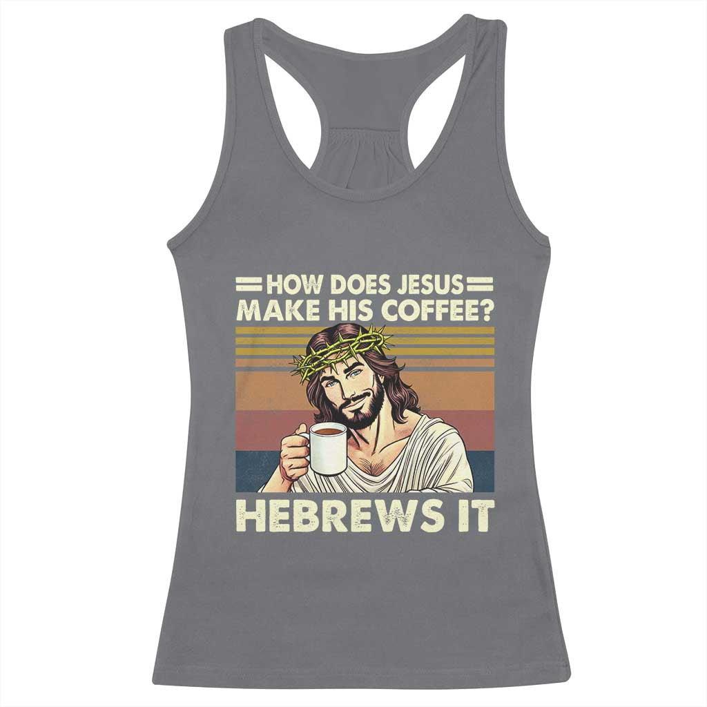 How Does Jesus Make His Coffee Hebrews It Racerback Tank Top Funny Christian Coffee Lover - Wonder Print Shop