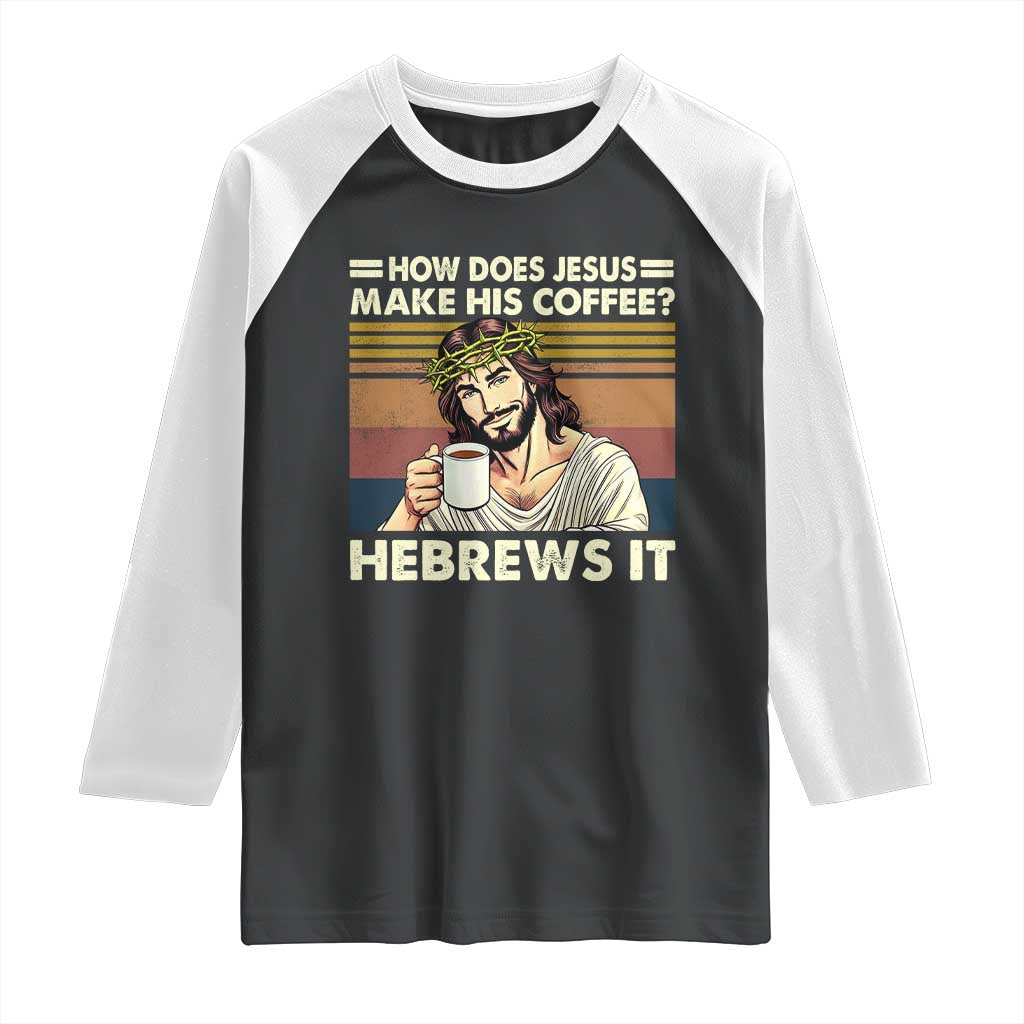How Does Jesus Make His Coffee Hebrews It Raglan Shirt Funny Christian Coffee Lover - Wonder Print Shop