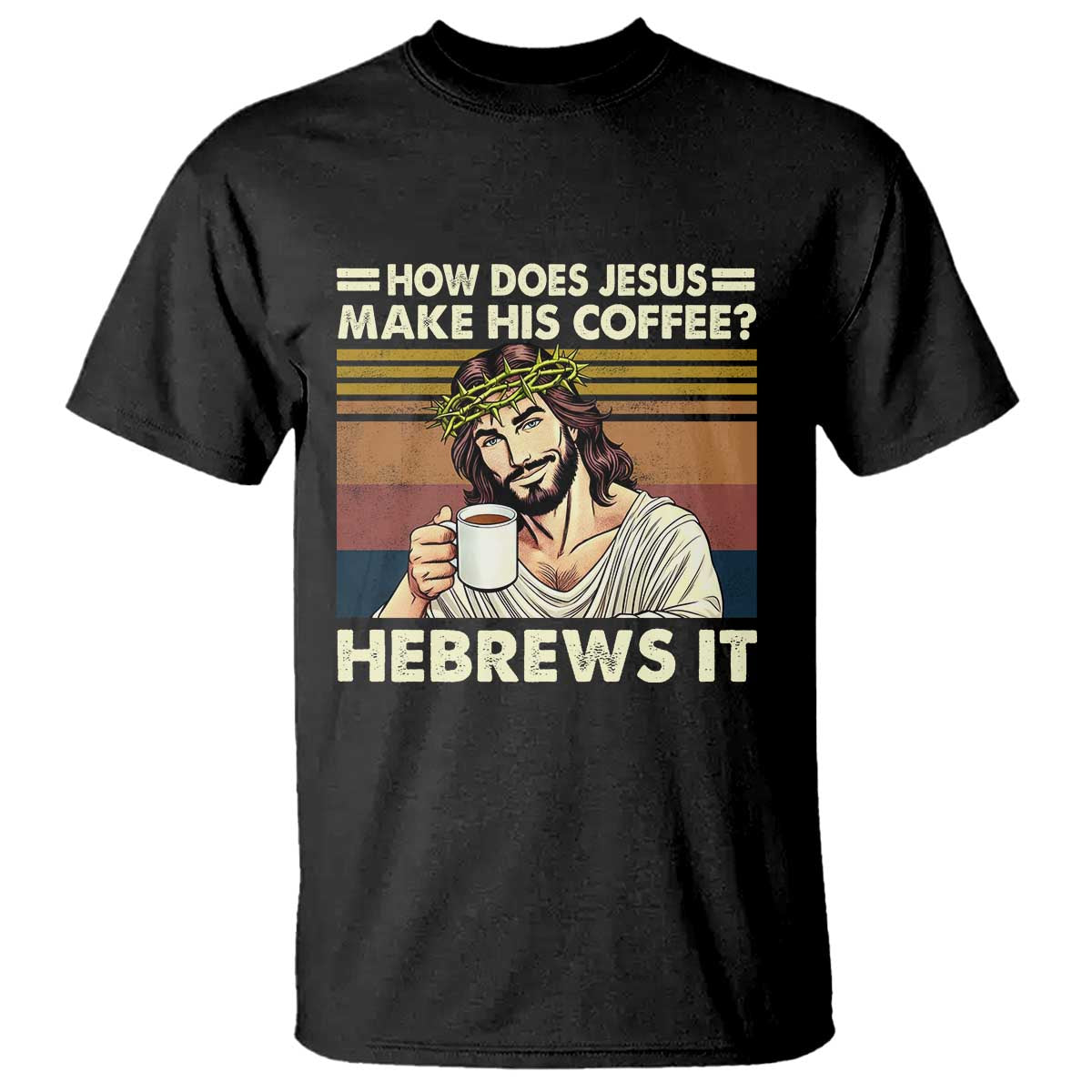 How Does Jesus Make His Coffee Hebrews It T Shirt Funny Christian Coffee Lover - Wonder Print Shop
